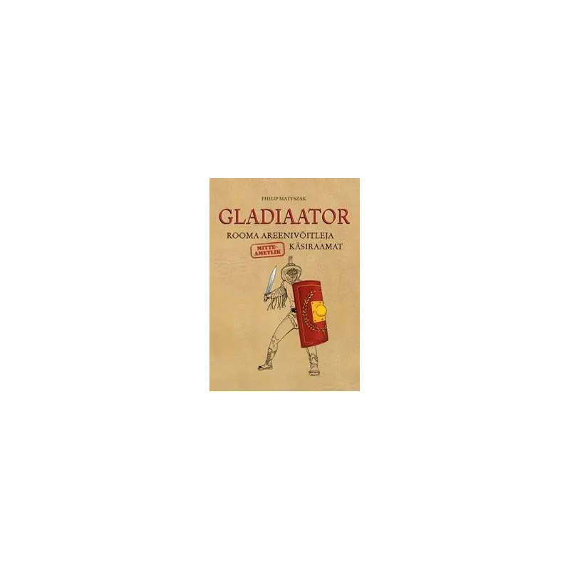 Gladiaator. Rooma areenivõitleja (mitteametlik) käsiraamat. Philip Matyszak